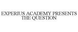 EXPERIUS ACADEMY PRESENTS THE QUESTION trademark