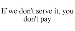 IF WE DON'T SERVE IT, YOU DON'T PAY trademark