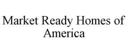 MARKET READY HOMES OF AMERICA trademark