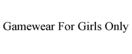 GAMEWEAR FOR GIRLS ONLY trademark
