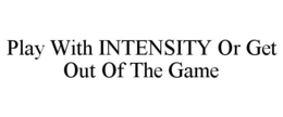 PLAY WITH INTENSITY OR GET OUT OF THE GAME trademark