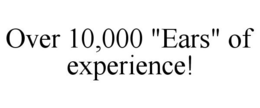 OVER 10,000 "EARS" OF EXPERIENCE! trademark