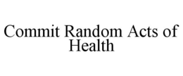 COMMIT RANDOM ACTS OF HEALTH trademark