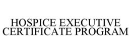 HOSPICE EXECUTIVE CERTIFICATE PROGRAM trademark
