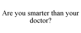 ARE YOU SMARTER THAN YOUR DOCTOR? trademark