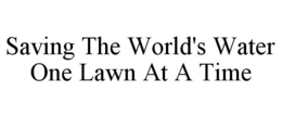 SAVING THE WORLD'S WATER ONE LAWN AT A TIME trademark