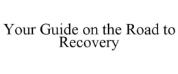 YOUR GUIDE ON THE ROAD TO RECOVERY trademark