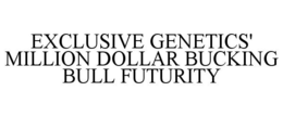 EXCLUSIVE GENETICS' MILLION DOLLAR BUCKING BULL FUTURITY trademark