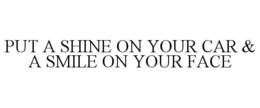 PUT A SHINE ON YOUR CAR & A SMILE ON YOUR FACE trademark