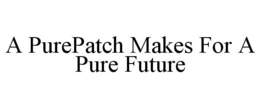 A PUREPATCH MAKES FOR A PURE FUTURE trademark