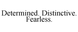 DETERMINED. DISTINCTIVE. FEARLESS. trademark