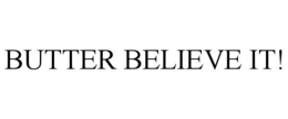 BUTTER BELIEVE IT! trademark