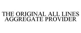 THE ORIGINAL ALL LINES AGGREGATE PROVIDER trademark