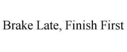 BRAKE LATE, FINISH FIRST trademark