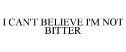 I CAN'T BELIEVE I'M NOT BITTER trademark