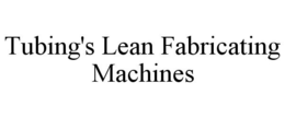TUBING'S LEAN FABRICATING MACHINES trademark
