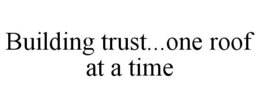 BUILDING TRUST...ONE ROOF AT A TIME trademark