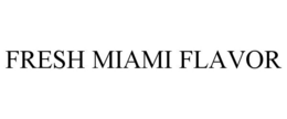 FRESH MIAMI FLAVOR trademark
