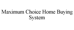 MAXIMUM CHOICE HOME BUYING SYSTEM trademark