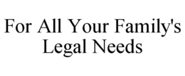FOR ALL YOUR FAMILY'S LEGAL NEEDS trademark