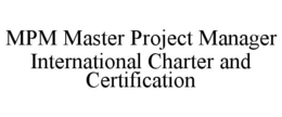 MPM MASTER PROJECT MANAGER INTERNATIONAL CHARTER AND CERTIFICATION trademark