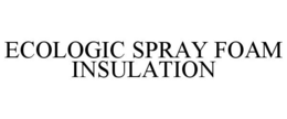 ECOLOGIC SPRAY FOAM INSULATION trademark