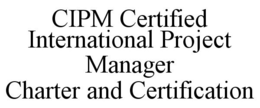 CIPM CERTIFIED INTERNATIONAL PROJECT MANAGER CHARTER AND CERTIFICATION trademark