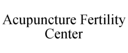 ACUPUNCTURE FERTILITY CENTER trademark