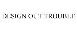 DESIGN OUT TROUBLE trademark
