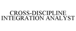 CROSS-DISCIPLINE INTEGRATION ANALYST trademark