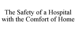 THE SAFETY OF A HOSPITAL WITH THE COMFORT OF HOME trademark