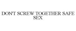 DON'T SCREW TOGETHER SAFE SEX trademark