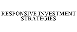 RESPONSIVE INVESTMENT STRATEGIES trademark
