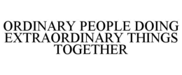 ORDINARY PEOPLE DOING EXTRAORDINARY THINGS TOGETHER trademark
