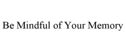 BE MINDFUL OF YOUR MEMORY trademark