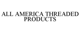 ALL AMERICA THREADED PRODUCTS trademark