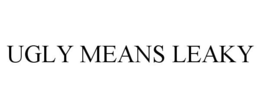 UGLY MEANS LEAKY trademark