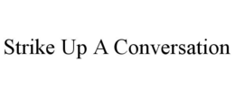 STRIKE UP A CONVERSATION trademark
