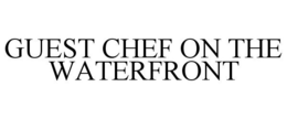 GUEST CHEF ON THE WATERFRONT trademark