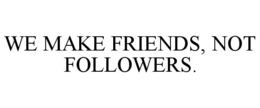 WE MAKE FRIENDS, NOT FOLLOWERS. trademark