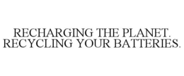 RECHARGING THE PLANET. RECYCLING YOUR BATTERIES. trademark