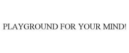 PLAYGROUND FOR YOUR MIND! trademark