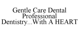 GENTLE CARE DENTAL PROFESSIONAL DENTISTRY...WITH A HEART trademark