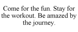COME FOR THE FUN. STAY FOR THE WORKOUT. BE AMAZED BY THE JOURNEY. trademark