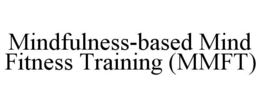 MINDFULNESS-BASED MIND FITNESS TRAINING (MMFT) trademark