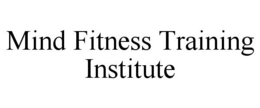 MIND FITNESS TRAINING INSTITUTE trademark