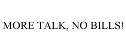 MORE TALK, NO BILLS! trademark