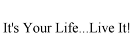 IT'S YOUR LIFE...LIVE IT! trademark