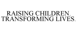 RAISING CHILDREN. TRANSFORMING LIVES. trademark