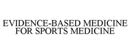 EVIDENCE-BASED MEDICINE FOR SPORTS MEDICINE trademark